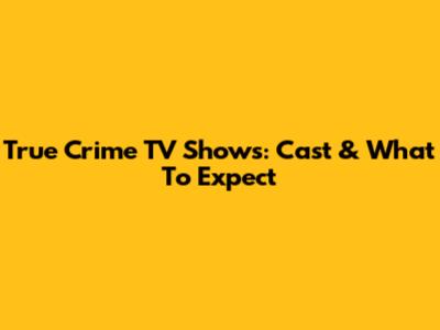True Crime TV Shows: Cast & What To Expect