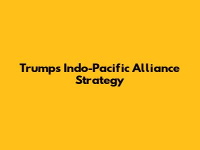 Trump's Indo-Pacific Alliance Strategy