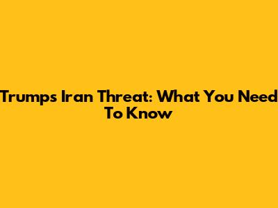 Trump's Iran Threat: What You Need To Know