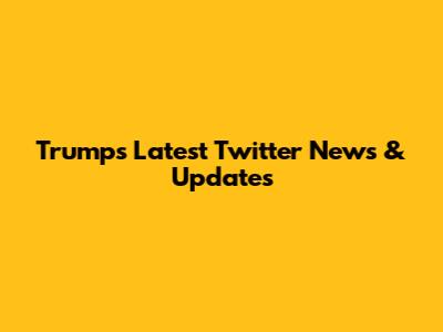Trump's Latest Twitter News & Updates