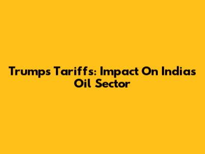 Trump's Tariffs: Impact On India's Oil Sector