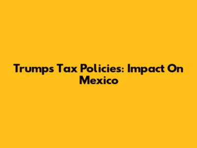 Trump's Tax Policies: Impact On Mexico