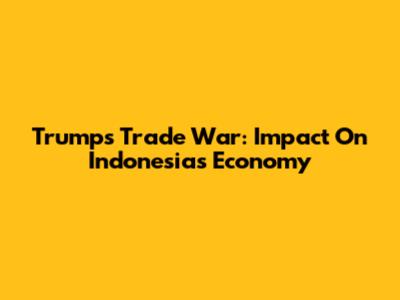 Trump's Trade War: Impact On Indonesia's Economy