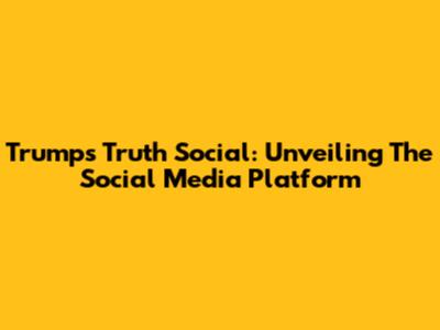 Trump's Truth Social: Unveiling The Social Media Platform
