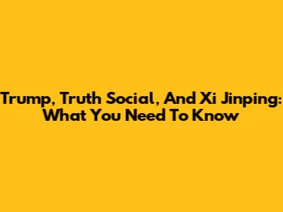 Trump, Truth Social, And Xi Jinping: What You Need To Know