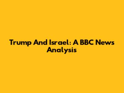 Trump And Israel: A BBC News Analysis