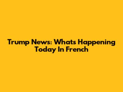 Trump News: What's Happening Today In French