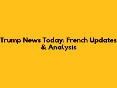 Trump News Today: French Updates & Analysis