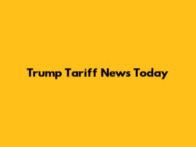Trump Tariff News Today