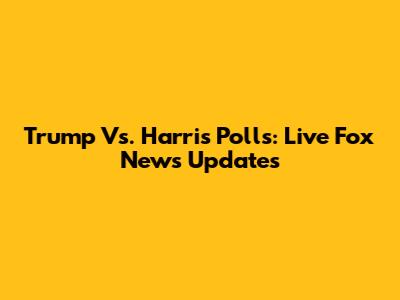 Trump Vs. Harris Polls: Live Fox News Updates