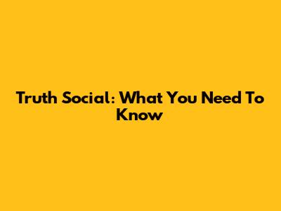 Truth Social: What You Need To Know