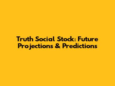 Truth Social Stock: Future Projections & Predictions