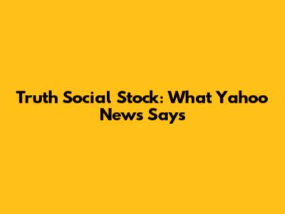 Truth Social Stock: What Yahoo News Says