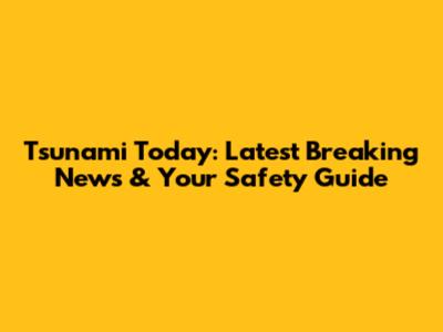 Tsunami Today: Latest Breaking News & Your Safety Guide