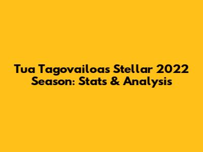 Tua Tagovailoa's Stellar 2022 Season: Stats & Analysis