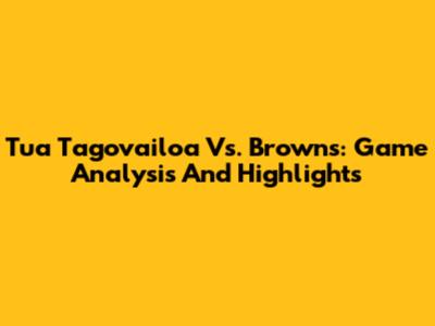 Tua Tagovailoa Vs. Browns: Game Analysis And Highlights
