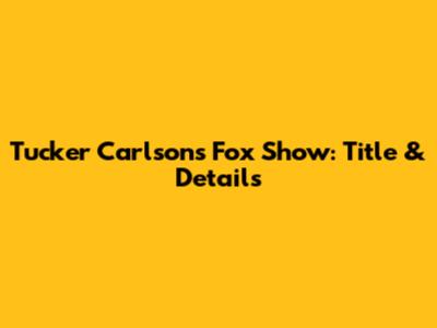 Tucker Carlson's Fox Show: Title & Details