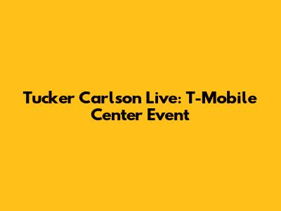Tucker Carlson Live: T-Mobile Center Event