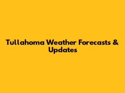 Tullahoma Weather Forecasts & Updates