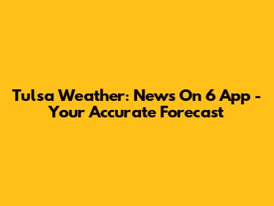 Tulsa Weather: News On 6 App - Your Accurate Forecast