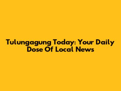Tulungagung Today: Your Daily Dose Of Local News