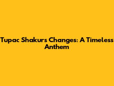 Tupac Shakur's "Changes": A Timeless Anthem