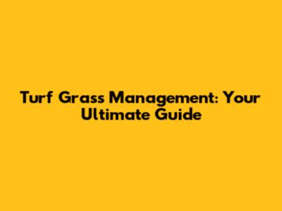 Turf Grass Management: Your Ultimate Guide