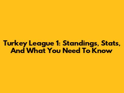 Turkey League 1: Standings, Stats, And What You Need To Know