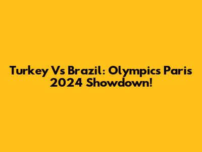 Turkey Vs Brazil: Olympics Paris 2024 Showdown!