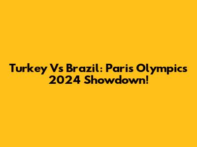 Turkey Vs Brazil: Paris Olympics 2024 Showdown!