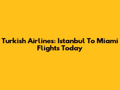 Turkish Airlines: Istanbul To Miami Flights Today
