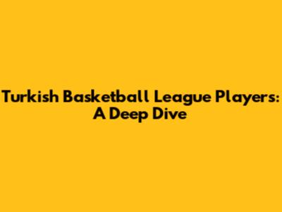 Turkish Basketball League Players: A Deep Dive