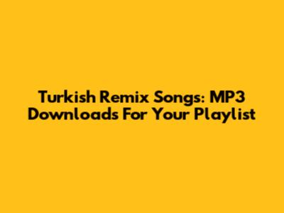 Turkish Remix Songs: MP3 Downloads For Your Playlist