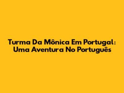 Turma Da Mônica Em Portugal: Uma Aventura No Português