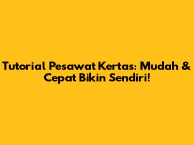 Tutorial Pesawat Kertas: Mudah & Cepat Bikin Sendiri!