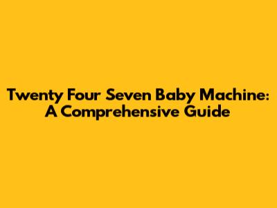 Twenty Four Seven Baby Machine: A Comprehensive Guide