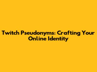 Twitch Pseudonyms: Crafting Your Online Identity