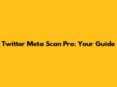 Twitter Meta Scan Pro: Your Guide