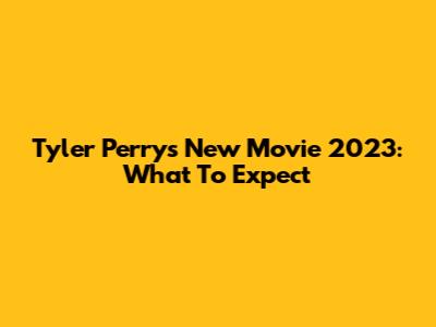 Tyler Perry's New Movie 2023: What To Expect