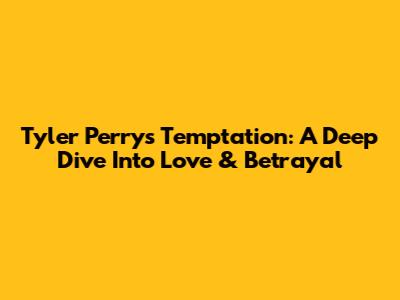 Tyler Perry's Temptation: A Deep Dive Into Love & Betrayal
