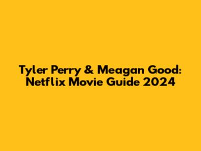 Tyler Perry & Meagan Good: Netflix Movie Guide 2024