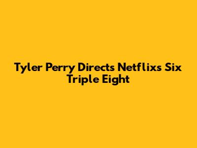 Tyler Perry Directs Netflix's 'Six Triple Eight'