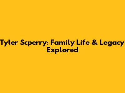 Tyler Scperry: Family Life & Legacy Explored