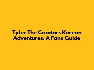 Tyler The Creator's Korean Adventures: A Fan's Guide