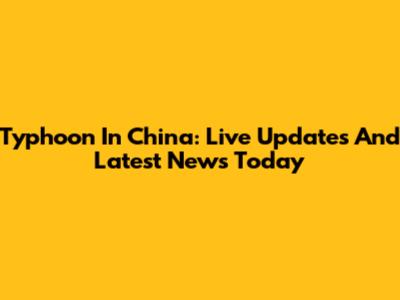 Typhoon In China: Live Updates And Latest News Today