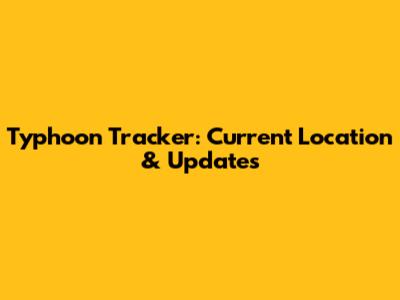 Typhoon Tracker: Current Location & Updates