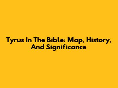 Tyrus In The Bible: Map, History, And Significance