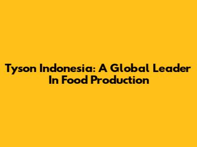 Tyson Indonesia: A Global Leader In Food Production