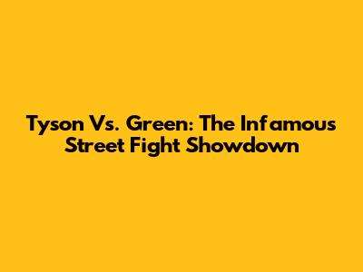 Tyson Vs. Green: The Infamous Street Fight Showdown