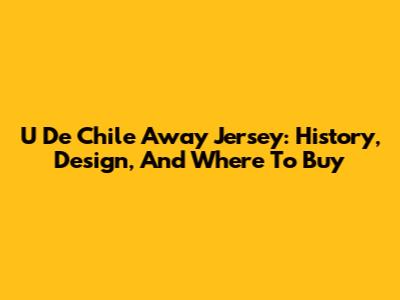 U De Chile Away Jersey: History, Design, And Where To Buy